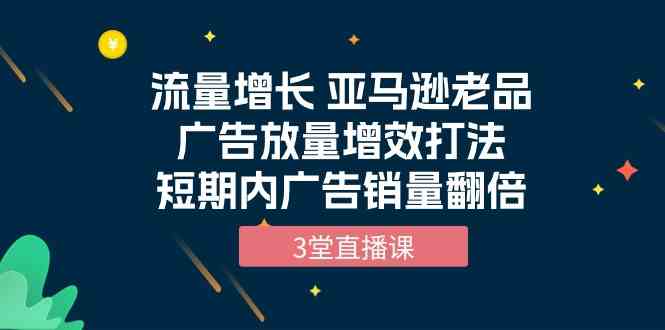 流量增长 亚马逊平台老品广告宣传放量上涨提质增效玩法，短时间广告宣传销售量翻番-创业资源网