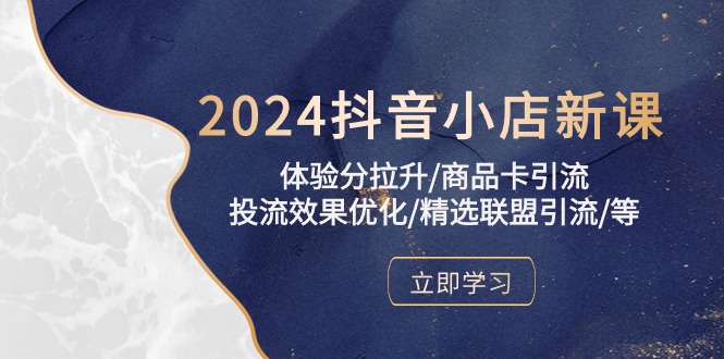 2024抖音小店新课，感受分拉涨/产品卡引流方法/投流实际效果提升/精选联盟引流方法/等-创业资源网