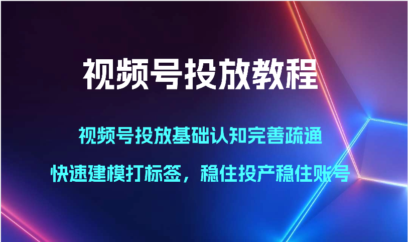 微信视频号推广实例教程-微信视频号推广基础认知健全输通，快速建模添加标签，控住建成投产控住账户-创业资源网