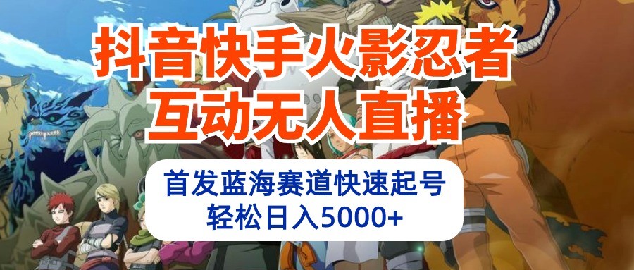 抖音和快手火影互动交流无人直播，先发瀚海跑道迅速养号，轻轻松松日入5000-创业资源网