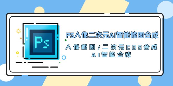 PS人像图片二次元AI智能化ps修图 生成 人像修图/二次元 COS生成/AI 智能化生成-创业资源网