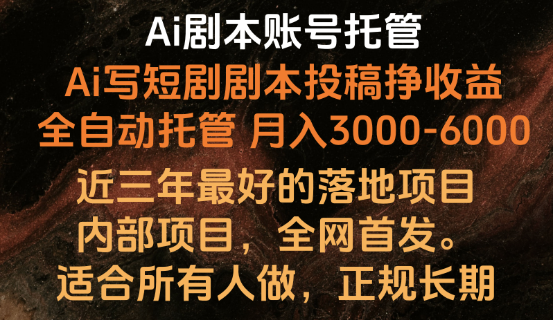 内部结构落地项目，独家首发，Ai台本账户全托管，月入躺着赚钱3000-6000，持续稳定创业好项目。-创业资源网