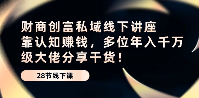 财商教育财富公域线下推广专题讲座：靠认知能力挣钱，多名年入千万级巨头分享干货！-创业资源网