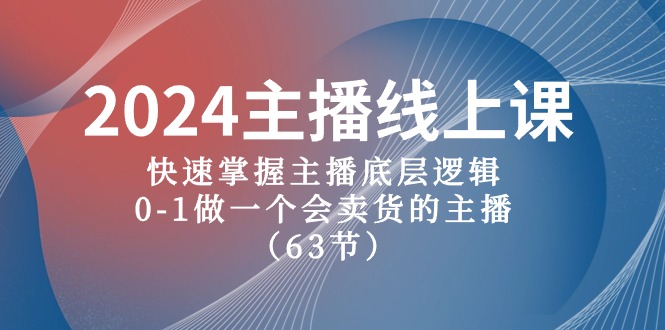 2024网络主播线上课，快速上手网络主播底层思维，0-1做一个会卖东西的网红-创业资源网