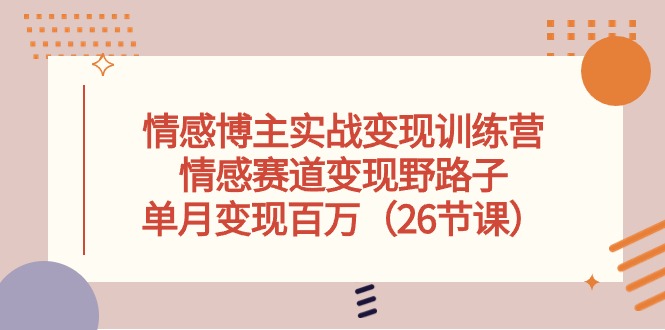 情感博主实战演练转现夏令营，情绪跑道转现歪门邪道，单月转现上百万-创业资源网