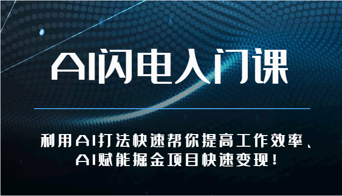 AI闪电入门课-利用AI打法快速帮你提高工作效率、AI赋能掘金项目快速变现！-创业资源网