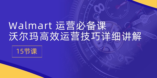 Walmart经营必不可少课：沃尔玛超市高效管理方法详细的讲解 (15堂课)-创业资源网