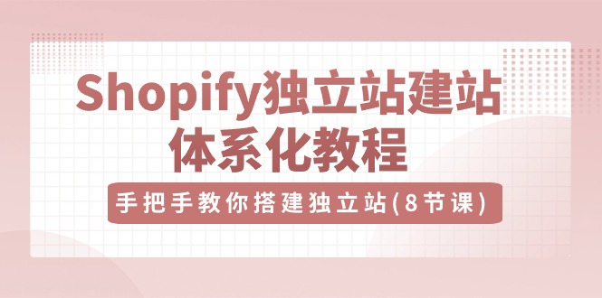 Shopify独立站建站体系化教程，手把手教你搭建独立站-创业资源网