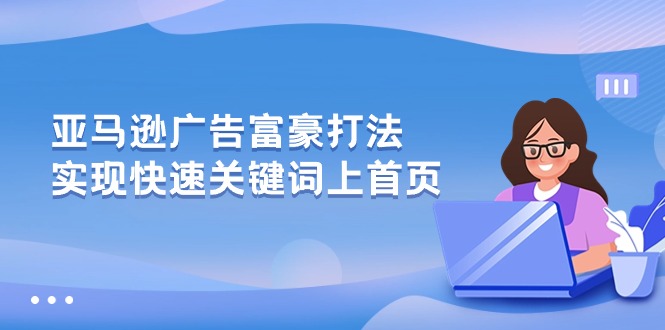 亚马逊广告富豪打法，实现快速关键词上首页-创业资源网