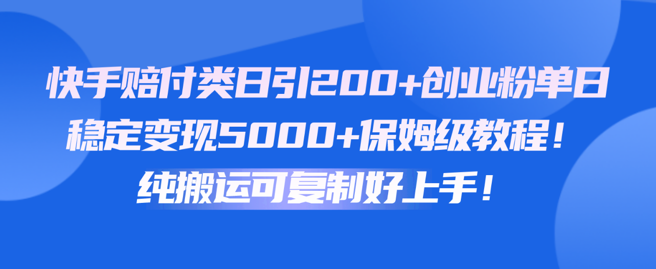 快手视频赔偿类日引200 自主创业粉，单日平稳转现5000 家庭保姆级实例教程！纯运送复制推广好上手！-创业资源网