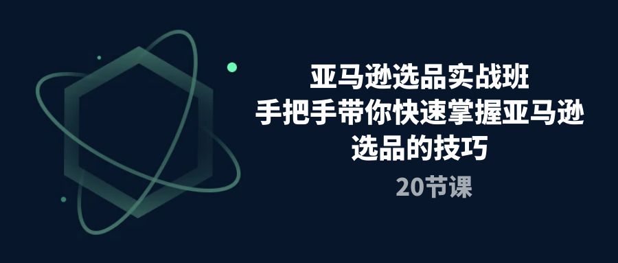 亚马逊选品实战演练班，从零陪你快速上手亚马逊选品技巧-创业资源网