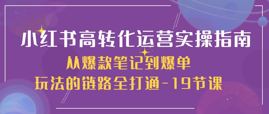 小红书的高转化经营实际操作手册，从爆品手记到打造爆款游戏的玩法链接全连通-创业资源网