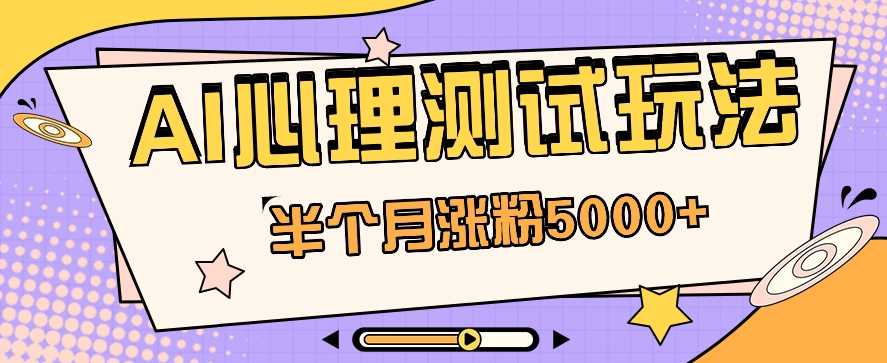 黑里斯本道AI心理学测试第二职业构思，大半个月增粉5000 ！【视频教学 手机软件】-创业资源网