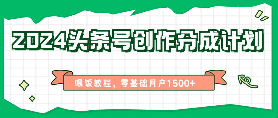 2024头条号创作分成计划、喂饭教程，零基础月产1500+-创业资源网