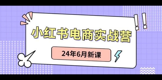 小红书电商实战营：小红书笔记带货和无人直播，24年6月新课-创业资源网