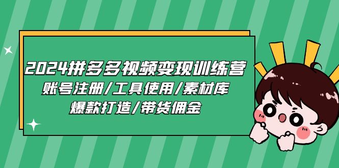 2024拼多多视频变现训练营，账号注册/工具使用/素材库/爆款打造/带货佣金-创业资源网