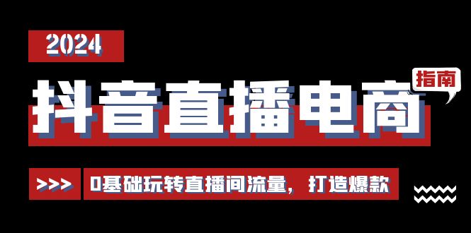 抖音直播电商运营必修课，0基础玩转直播间流量，打造爆款-创业资源网