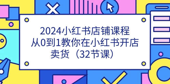 2024小红书店铺课程，从0到1教你在小红书开店卖货-创业资源网