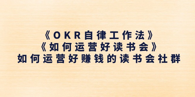 《OKR自律工作法》＋《如何运营好读书会》怎么运营好赚钱的读书分享会社群营销-创业资源网