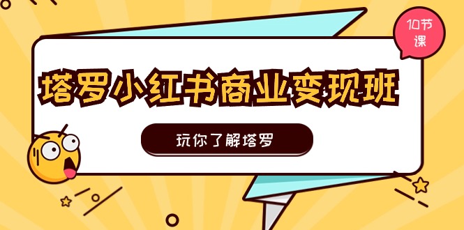 塔罗小红书商业变现实操班，玩你了解塔罗，玩转小红书塔罗变现-创业资源网