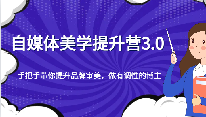 自媒体平台艺术美学提高营3.0，从零陪你提升品牌形象审美观，做一个有特性的博主-创业资源网