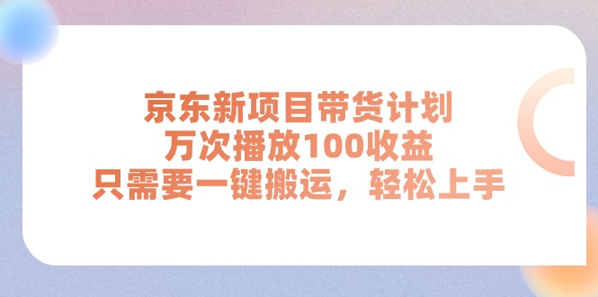 京东新项目带货计划，万次播放100收益，只需要一键搬运，轻松上手-中创网_分享中赚网创业资讯_最新网络项目资源-创业资源网