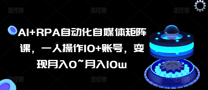 AI RPA自动化技术自媒体矩阵课，一人操作10 账户，转现月入0~月入10w-中创网_分享中赚网创业资讯_最新网络项目资源-创业资源网