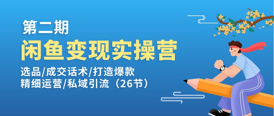 闲鱼平台转现实操训练营第2期：选款/销售话术/推出爆款/细致经营/私域引流-中创网_分享中创网创业资讯_最新网络项目资源-创业资源网