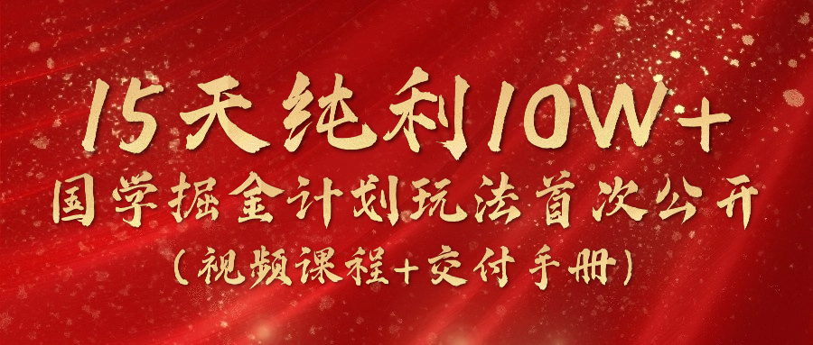 《国学掘金计划2024》实战教学短视频，15天净利10W -中创网_分享中创网创业资讯_最新网络项目资源-创业资源网