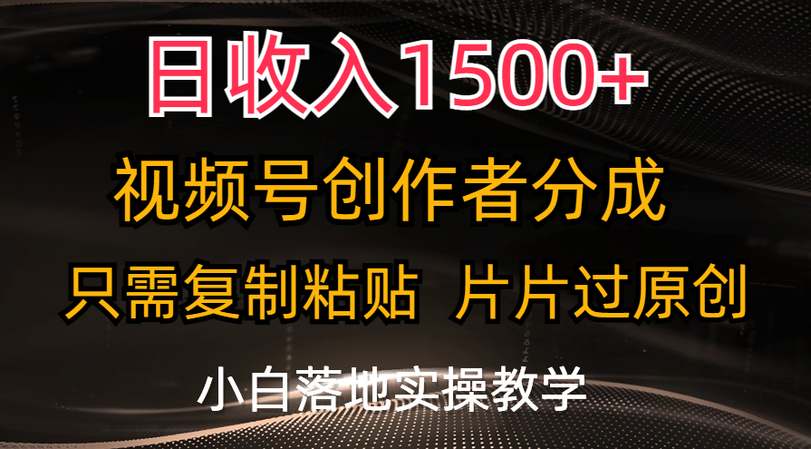 日收入1500+，视频号创作者分成，只需复制粘贴，片片过原创，小白也可…-中创网_分享中创网创业资讯_最新网络项目资源-创业资源网