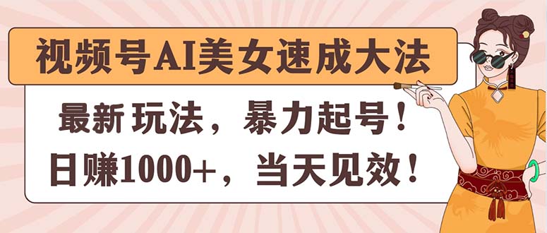 视频号AI美女速成大法，暴力起号，日赚1000+，当天见效-中创网_分享中创网创业资讯_最新网络项目资源-创业资源网