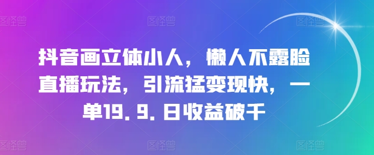 抖音画立体小人，懒人神器不露脸直播游戏玩法，引流方法猛转现快，一单19.9.日盈利破千【揭密】-中创网_分享中创网创业资讯_最新网络项目资源-创业资源网