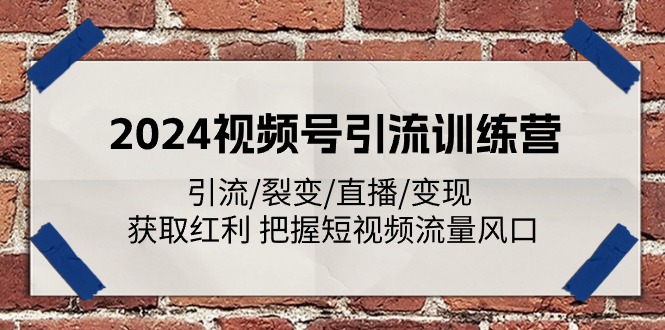 2024视频号引流夏令营：引流方法/裂变式/直播间/转现 获得收益 掌握自媒体流量出风口-中创网_分享中创网创业资讯_最新网络项目资源-创业资源网