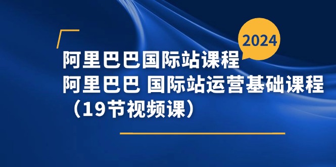 阿里-阿里国际站课程内容，阿里 国际站运营基础课-创业资源网