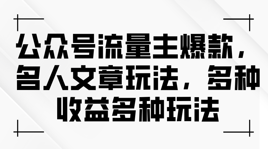 微信公众号微信流量主爆品，名人文章游戏玩法，多种多样盈利多种多样游戏玩法-创业资源网