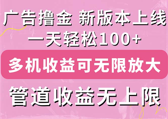 广告宣传撸金新版本内侧，盈利翻番！每日轻轻松松100 ，多台多账号盈利无限制，抢…-创业资源网