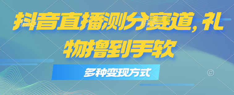 抖音直播测分赛道，多种变现方式，轻松日入1000+-中创网_分享中创网创业资讯_最新网络项目资源-创业资源网