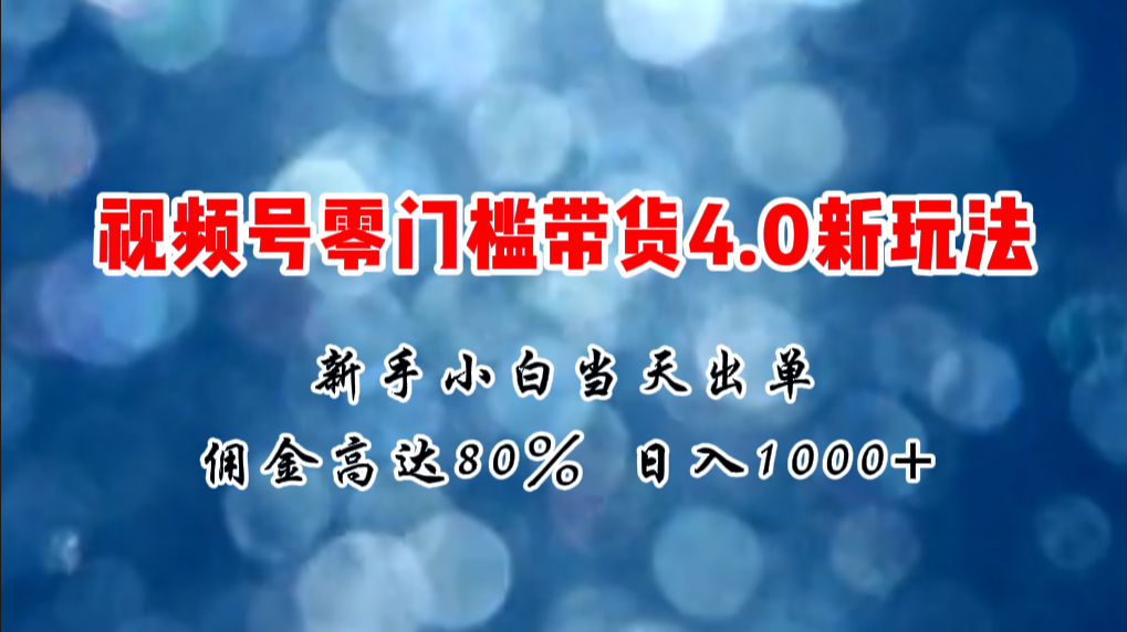 微信视频号零门槛带货4.0新玩法，新手小白当天见收益，日入1000+-中创网_分享中创网创业资讯_最新网络项目资源-创业资源网