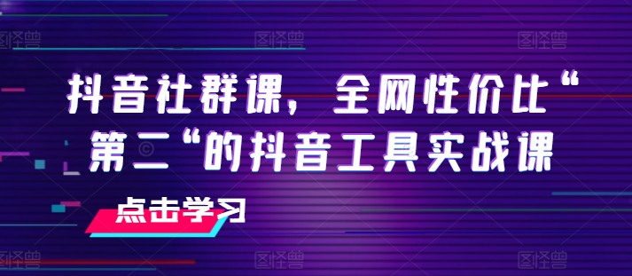 抖音视频社群营销课，各大网站性价比高“第二“的抖音专用工具实战演练课-创业资源网