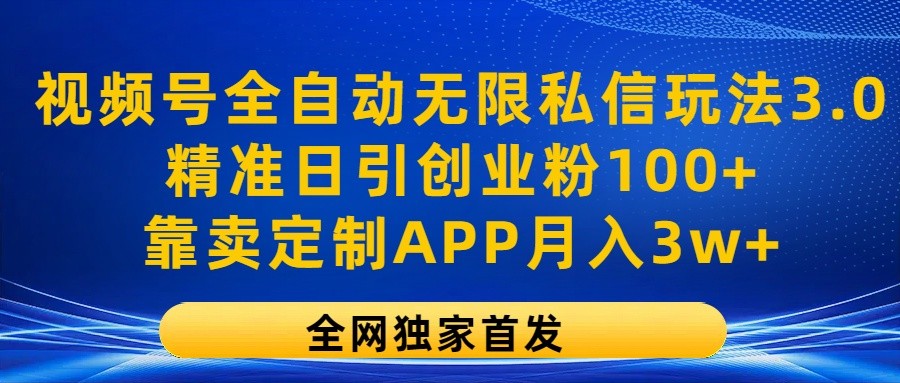 微信视频号自动式无尽私聊游戏玩法3.0，精确日引自主创业粉100 ，以卖订制APP月入3w-创业资源网