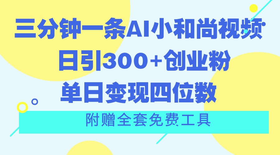 三分钟一条AI小和尚视频 ，日引300 自主创业粉。单日转现四位数 ，附送整套完全免费专用工具-创业资源网