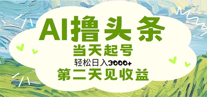 AI撸今日头条，轻轻松松日入3000 没脑子实际操作，当日养号，第二天见盈利-创业资源网