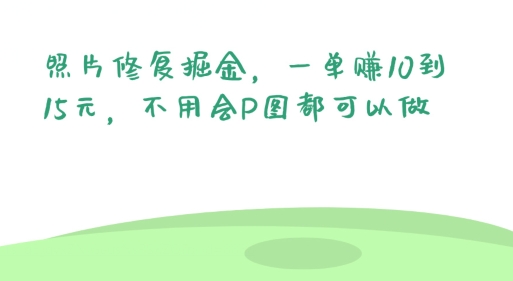 照片修复掘金，一单赚10到15元，不用会P图都可以做-创业资源网