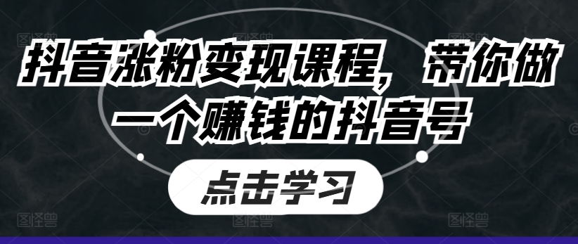 抖音涨粉变现课程，带你做一个赚钱的抖音号-创业资源网