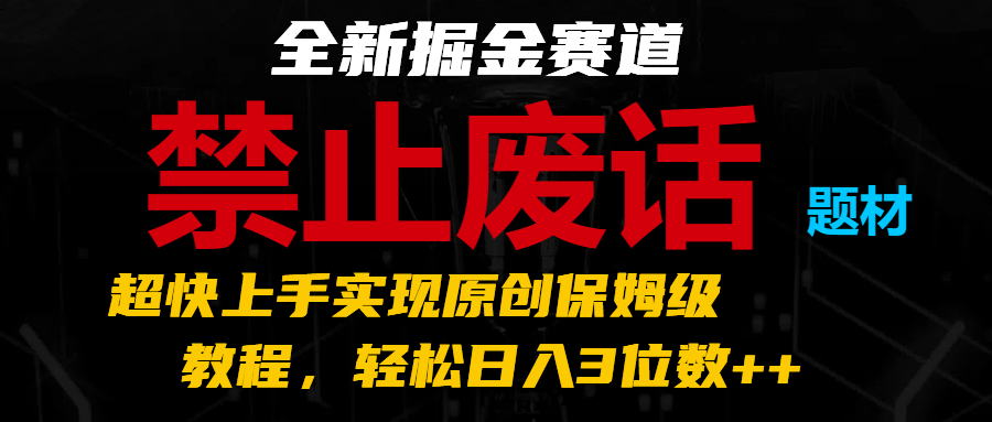 全新掘金赛道 禁止废话题材，超快上手实现原创保姆级教程，轻松日入3位数++-创业资源网