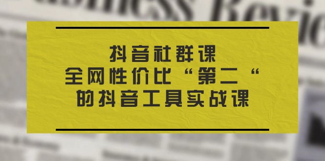 抖音视频社群营销课，各大网站性价比高“第二“的抖音专用工具实战演练课-创业资源网