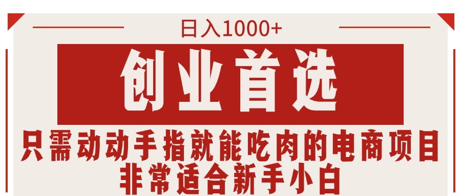 只要动动手就可吃肉的电商项目，日入1000 ，自主创业优选，特别适合新手入门-创业资源网