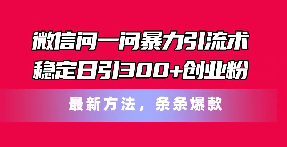 手机微信问一问暴力行为引流术，平稳日引300 自主创业粉，全新方式，一条条爆品-创业资源网