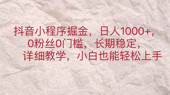 抖音小程序掘金，日人1000+，0粉丝0门槛，长期稳定，小白也能轻松上手-创业资源网