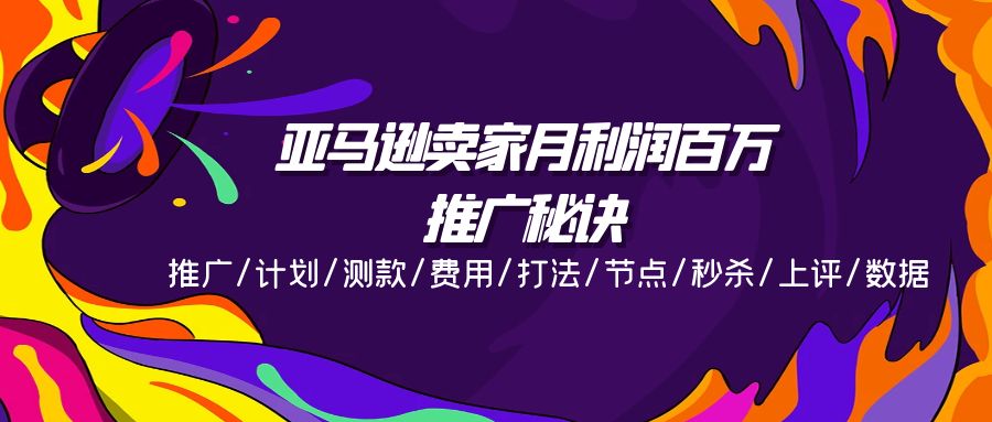 亚马逊卖家月利润百万的推广秘诀，推广/计划/测款/费用/打法/节点/秒杀…-创业资源网